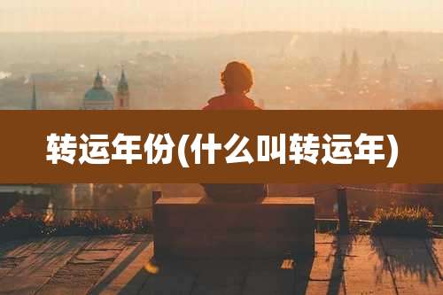 转运年份(什么叫转运年)