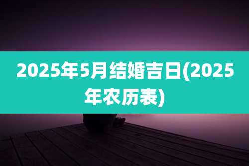2025年5月结婚吉日(2025年农历表)