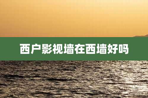 西户影视墙在西墙好吗