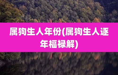 属狗生人年份(属狗生人逐年福禄解)