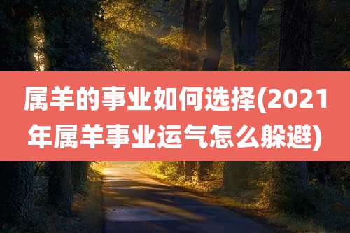 属羊的事业如何选择(2021年属羊事业运气怎么躲避)