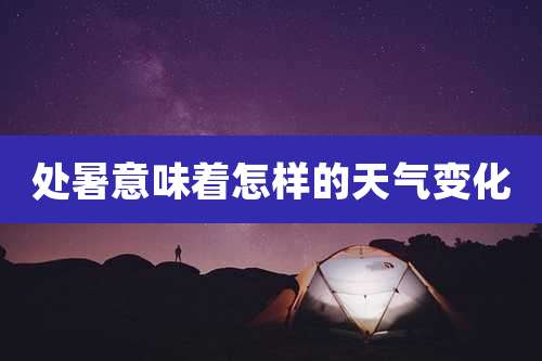 处暑意味着怎样的天气变化