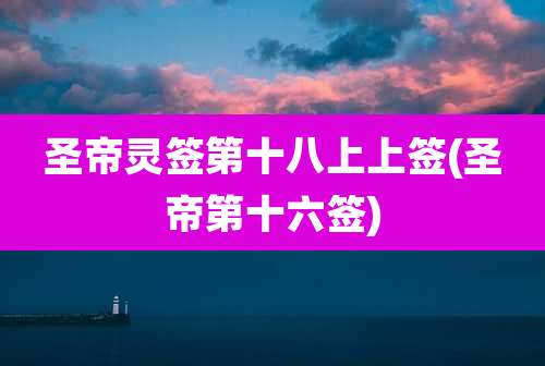 圣帝灵签第十八上上签(圣帝第十六签)