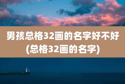 男孩总格32画的名字好不好(总格32画的名字)