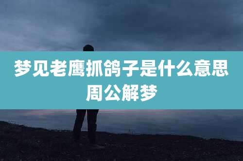 梦见老鹰抓鸽子是什么意思周公解梦