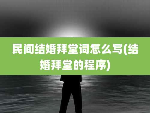民间结婚拜堂词怎么写(结婚拜堂的程序)