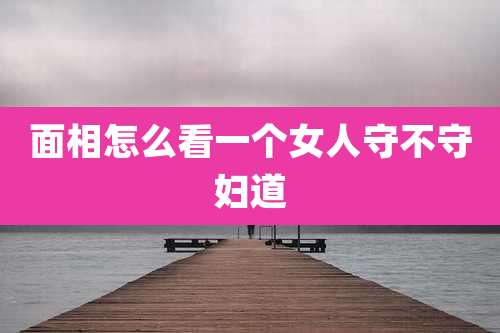 面相怎么看一个女人守不守妇道