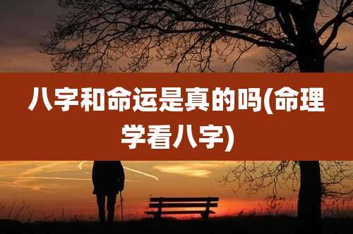 八字和命运是真的吗(命理学看八字)