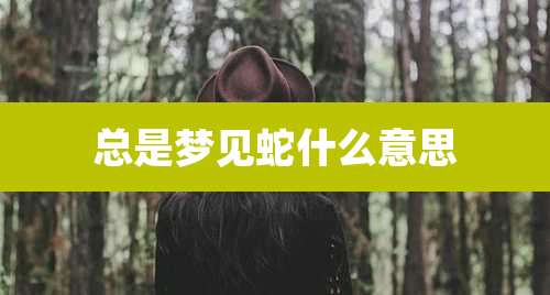 总是梦见蛇什么意思