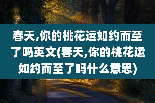 春天,你的桃花运如约而至了吗英文(春天,你的桃花运如约而至了吗什么意思)