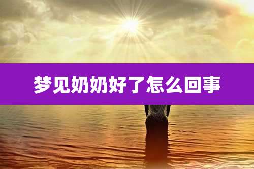 梦见奶奶好了怎么回事