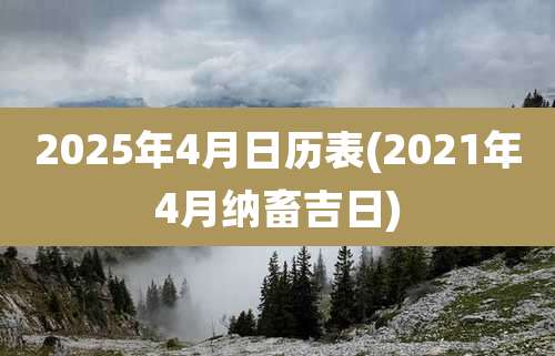 2025年4月日历表(2021年4月纳畜吉日)