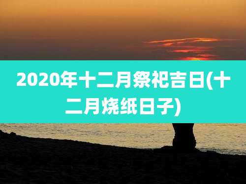 2020年十二月祭祀吉日(十二月烧纸日子)