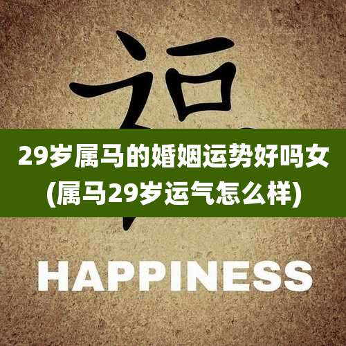 29岁属马的婚姻运势好吗女(属马29岁运气怎么样)