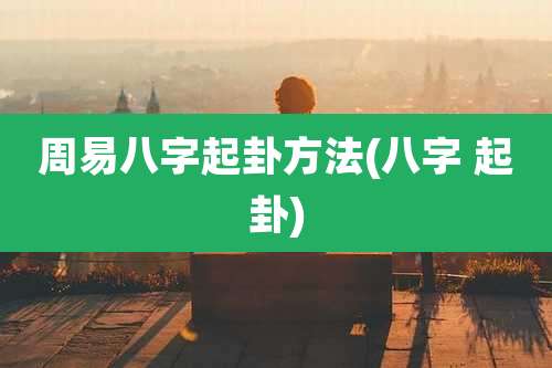 周易八字起卦方法(八字 起卦)
