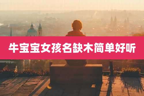 牛宝宝女孩名缺木简单好听