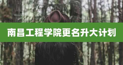 南昌工程学院更名升大计划