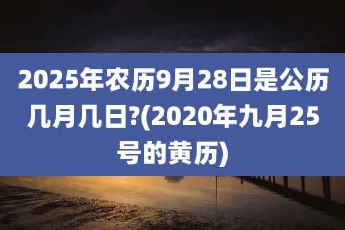 2025年农历9月28日是公历几月几日?(2020年九月25号的黄历)