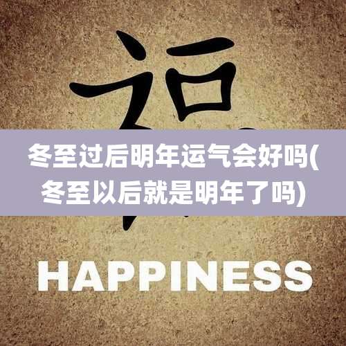 冬至过后明年运气会好吗(冬至以后就是明年了吗)