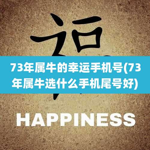 73年属牛的幸运手机号(73年属牛选什么手机尾号好)