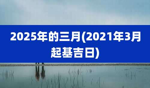 2025年的三月(2021年3月起基吉日)