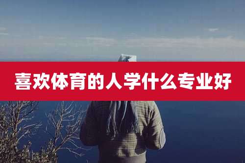 喜欢体育的人学什么专业好