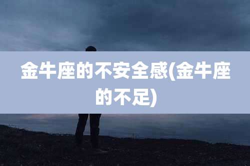 金牛座的不安全感(金牛座的不足)