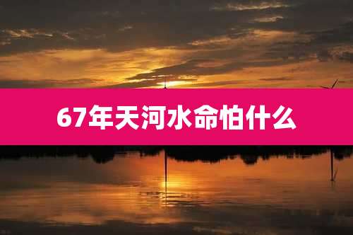 67年天河水命怕什么