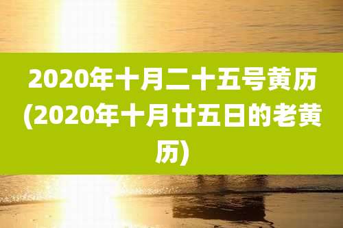 2020年十月二十五号黄历(2020年十月廿五日的老黄历)