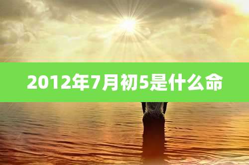 2012年7月初5是什么命
