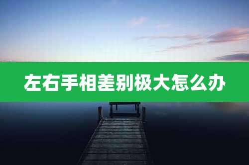 左右手相差别极大怎么办