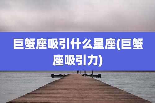 巨蟹座吸引什么星座(巨蟹座吸引力)