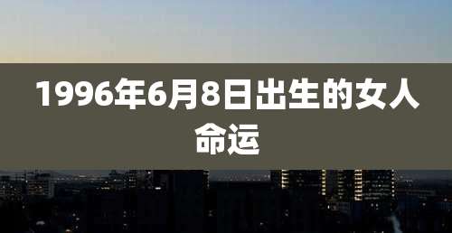 1996年6月8日出生的女人命运
