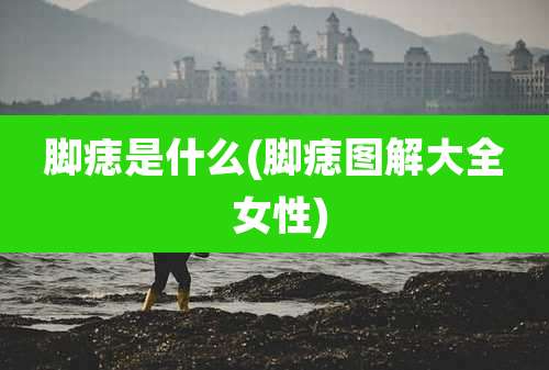 脚痣是什么(脚痣图解大全 女性)