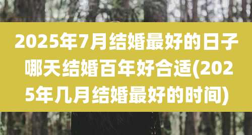 2025年7月结婚最好的日子 哪天结婚百年好合适(2025年几月结婚最好的时间)