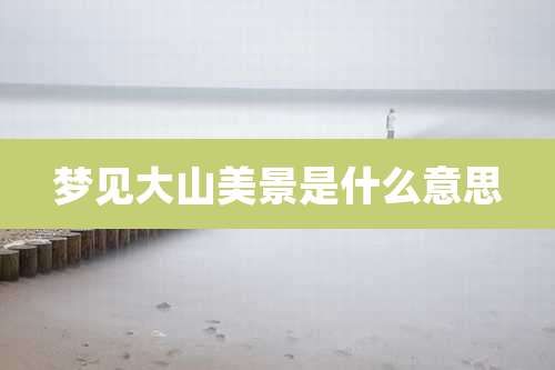 梦见大山美景是什么意思