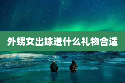 外甥女出嫁送什么礼物合适