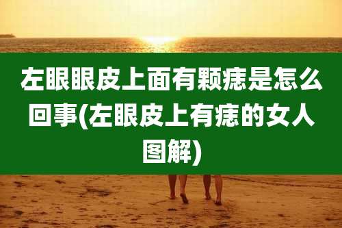 左眼眼皮上面有颗痣是怎么回事(左眼皮上有痣的女人图解)