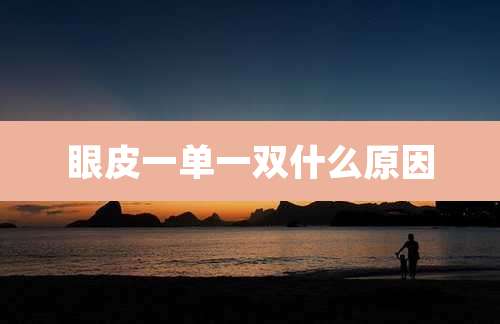 眼皮一单一双什么原因