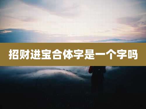 招财进宝合体字是一个字吗