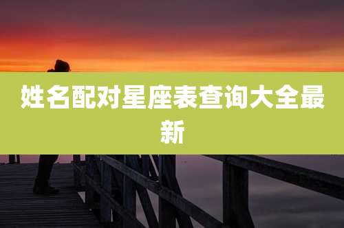 姓名配对星座表查询大全最新
