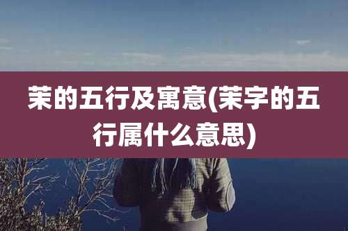 茉的五行及寓意(茉字的五行属什么意思)