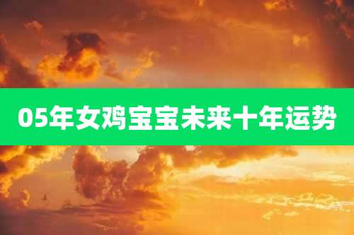 05年女鸡宝宝未来十年运势
