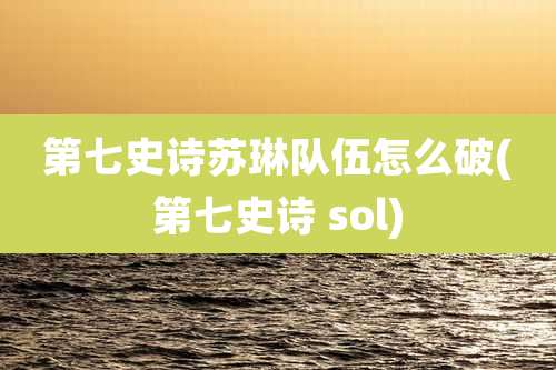 第七史诗苏琳队伍怎么破(第七史诗 sol)