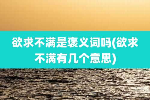 欲求不满是褒义词吗(欲求不满有几个意思)