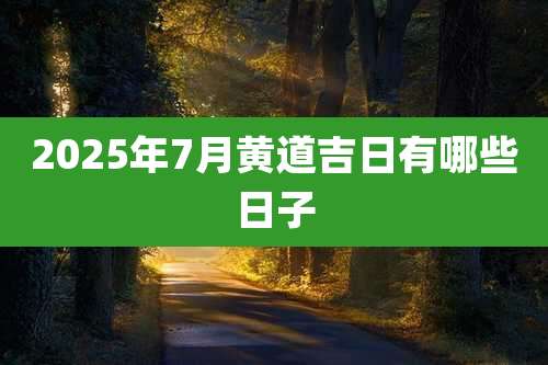 2025年7月黄道吉日有哪些日子
