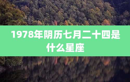 1978年阴历七月二十四是什么星座