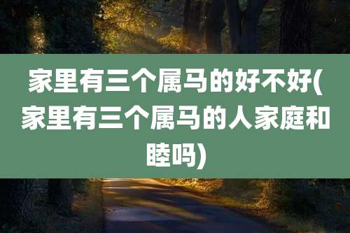 家里有三个属马的好不好(家里有三个属马的人家庭和睦吗)