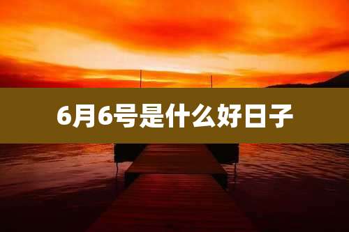 6月6号是什么好日子