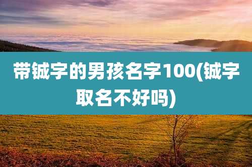 带铖字的男孩名字100(铖字取名不好吗)